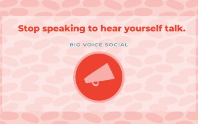 Stop speaking to hear yourself talk.